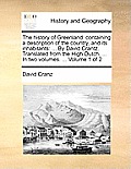 The History of Greenland: Containing a Description of the Country, and Its Inhabitants: ... by David Crantz. Translated from the High-Dutch, ...