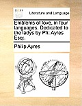 Emblems of Love, in Four Languages. Dedicated to the Ladys by PH: Ayres Esq: .