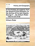 A New History of England, from the Descent of the Romans, to the Demise of His Late Majesty, George II ... by William Rider, ... Volume 23 of 50