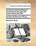 An Inquiry Into the Effects of Spirituous Liquors Upon the Human Body, and Their Influence Upon the Happiness of Society. by Benjamin Rush, ...