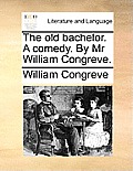 The Old Bachelor. a Comedy. by MR William Congreve.