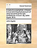 A Reply to a Pamphlet, Intituled, a True and Impartial Account of What Occurr'd at the Late Conference in Exon. by John Agate, M.A.