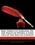 Eric, Prince of Lorlonia, Or, the Valley of Wishes: A Fairy Tale of the Days of Chivalry