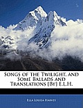 Songs of the Twilight, and Some Ballads and Translations [By] E.L.H.