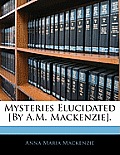 Mysteries Elucidated [By A.M. MacKenzie].