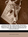 Church Music and Choir Training: Treating of the Management of Boys' Voices and the Proper Rendition of Church Music