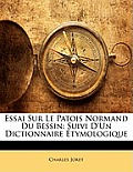 Essai Sur Le Patois Normand Du Bessin: Suivi D'Un Dictionnaire Tymologique