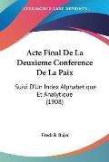 Acte Final de La Deuxieme Conference de La Paix: Suivi D'Un Index Alphabetique Et Analytique (1908)