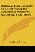 Beitrag Zu Einer Geschichte Und Beschreibung Der Lutherischen Pfarrkirche in Marburg, Book 1 (1827)