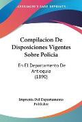 Compilacion de Disposiciones Vigentes Sobre Policia: En El Departamento de Antioquia (1890)