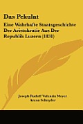 Das Pekulat: Eine Wahrhafte Staatsgeschichte Der Aristokratie Aus Der Republik Luzern (1831)