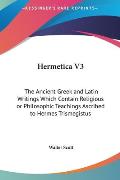 Hermetica V3: The Ancient Greek and Latin Writings Which Contain Religious or Philosophic Teachings Ascribed to Hermes Trismegistus