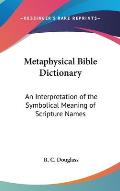 Metaphysical Bible Dictionary: An Interpretation of the Symbolical Meaning of Scripture Names