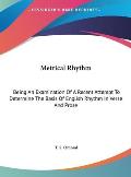 Metrical Rhythm: Being an Examination of a Recent Attempt to Determine the Basis of English Rhythm in Verse and Prose