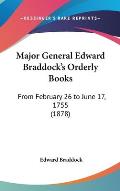 Major General Edward Braddock's Orderly Books: From February 26 to June 17, 1755 (1878)