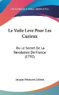 Le Voile Leve Pour Les Curieux: Ou Le Secret de La Revolution de France (1792)