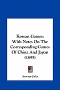 Korean Games Korean Games: With Notes on the Corresponding Games of China and Japan (18with Notes on the Corresponding Games of China and Japan (