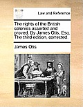 The Rights of the British Colonies Asserted and Proved. by James Otis, Esq. the Third Edition, Corrected.