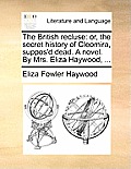 The British Recluse: Or, the Secret History of Cleomira, Suppos'd Dead. a Novel. by Mrs. Eliza Haywood, ...