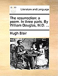 The Resurrection: A Poem. in Three Parts. by William Douglas, M.D. ...
