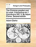 The Christian Prophet and His Work. a Discourse on 1 Corinthians XIV. 3. by Adam Clarke. Second Edition.