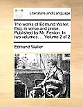 The Works of Edmund Waller, Esq; In Verse and Prose. Published by Mr. Fenton. in Two Volumes. ... Volume 2 of 2
