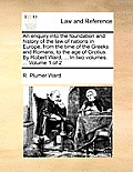 An Enquiry Into the Foundation and History of the Law of Nations in Europe, from the Time of the Greeks and Romans, to the Age of Grotius. by Robert W