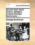 de Jure Regni Apud Scotos, Dialogus. Auctore Georgio Buchanano, ...