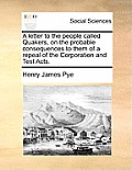 A Letter to the People Called Quakers, on the Probable Consequences to Them of a Repeal of the Corporation and Test Acts.