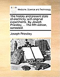 The history and present state of electricity, with original experiments. By Joseph Priestley, ... The fifth edition, corrected.