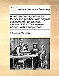 A Treatise on Magnetism, in Theory and Practice, with Original Experiments. by Tiberius Cavallo, F.R.S. the Second Edition, with a Supplement.