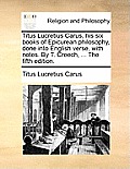 Titus Lucretius Carus, His Six Books of Epicurean Philosophy, Done Into English Verse, with Notes. by T. Creech, ... the Fifth Edition.