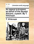 An Appeal to England, on Behalf of the Abused Africans, a Poem. by T. Wilkinson.