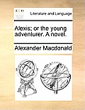 Alexis; Or the Young Adventurer. a Novel.