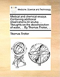Medical and Chemical Essays. Containing Additional Observations on Scurvy, ... Thoughts on the Decomposition of Water, ... by Thomas Trotter, ...