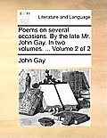 Poems on Several Occasions. by the Late Mr. John Gay. in Two Volumes. ... Volume 2 of 2
