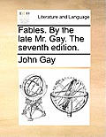 Fables. by the Late Mr. Gay. the Seventh Edition.