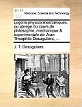 Le?ons physico-mechaniques, ou abrege du cours de philosophie, mechanique & experimentale de Jean Theophile Desaguliers, ...