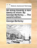 An Essay Towards a New Theory of Vision. by George Berkeley, ... the Second Edition.