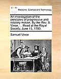 An Investigation of the Principles of Progressive and Rotatory Motion. by the Rev. S. Vince, ... Read at the Royal Society, June 15, 1780.