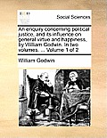 An Enquiry Concerning Political Justice, and Its Influence on General Virtue and Happiness, by William Godwin. in Two Volumes. ... Volume 1 of 2