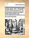 A Letter to the Right Honourable the Earl of H----B-----H, His M-Y's S-Y of S-Te for the C-L-S, on the Present Situation of Affairs in the Island of G