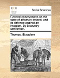General Observations on the State of Affairs in Ireland, and Its Defence Against an Invasion. by a Country Gentleman.