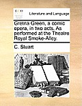 Gretna Green, a Comic Opera, in Two Acts. as Performed at the Theatre Royal, Smoke-Alley.