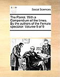 The Parrot. with a Compendium of the Times. by the Authors of the Female Spectator. Volume 9 of 9