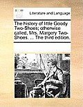 The History of Little Goody Two-Shoes; Otherwise Called, Mrs. Margery Two-Shoes. ... the Third Edition.