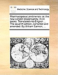 Pharmacopoeia Londinensis: or, the new London dispensatory. In VI. books. Translated into English ... The seventh edition, corrected and amended.