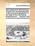 The reports of Sir Bartholomew Shower, Knt. of cases adjudg'd in the Court of King's-Bench, in the reign of His late Majesty King William III. ... Vol