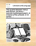 The Quarrel Between Venus and Hymen: An Heroi---Satyrical Mythological Poem, in Imitation of the Antients: In VI. Cantos. ...