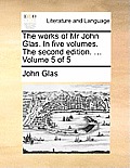 The Works of MR John Glas. in Five Volumes. the Second Edition. ... Volume 5 of 5